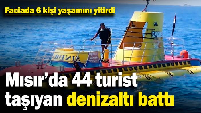 Mısır'da 44 turist taşıyan denizaltı battı: Faciada 6 kişi yaşamını yitirdi