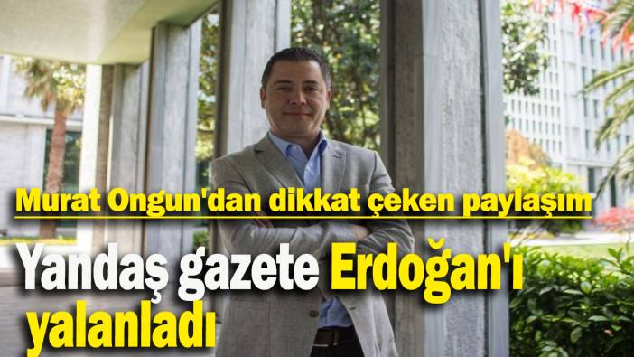 Murat Ongun'dan dikkat çeken paylaşım; Yandaş gazete Erdoğan'ı yalanladı