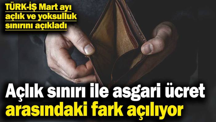 TÜRK-İŞ Mart ayı açlık ve yoksulluk sınırını açıkladı! Açlık sınırı ile asgari ücret arasındaki fark açılıyor