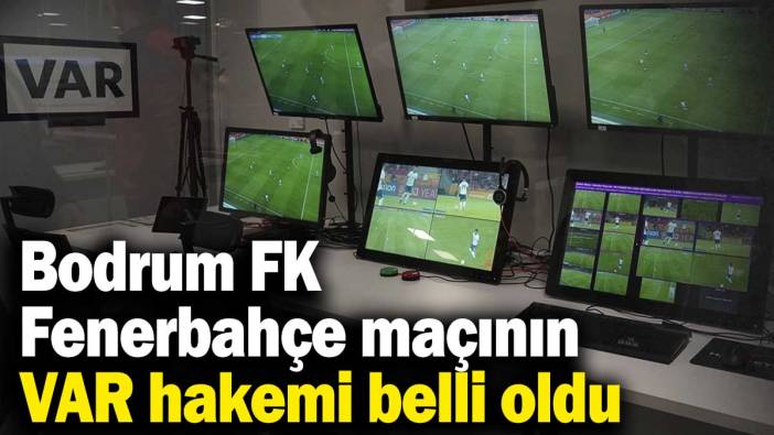 Bodrum FK - Fenerbahçe maçının VAR hakemi belli oldu