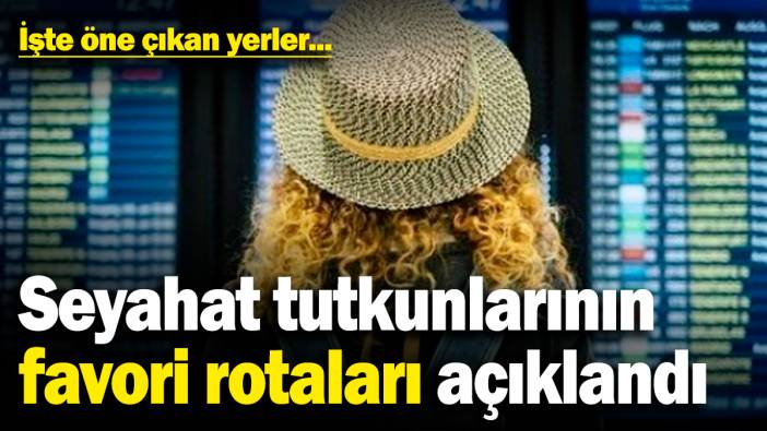 Seyahat tutkunlarının favori rotaları açıklandı! İşte öne çıkan yerler...