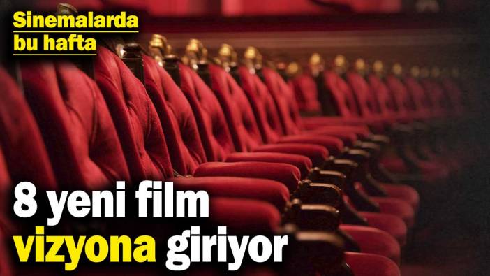 Sinemalarda bu hafta: 8 yeni film vizyona giriyor