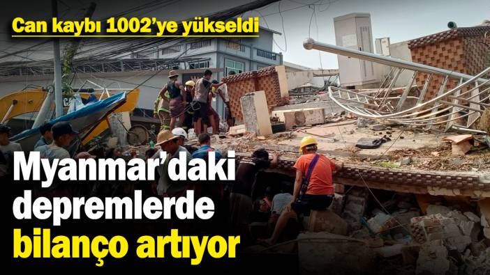 Myanmar'daki depremlerde bilanço artıyor! Can kaybı 1002'ye yükseldi