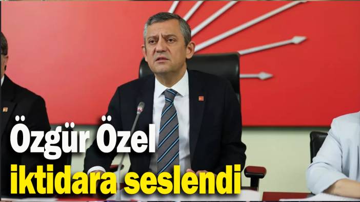 Özgür Özel iktidara seslendi