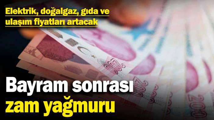 Bayram sonrası zam yağmuru! Elektrik, doğalgaz, gıda, akaryakıt ve ulaşım fiyatları artacak