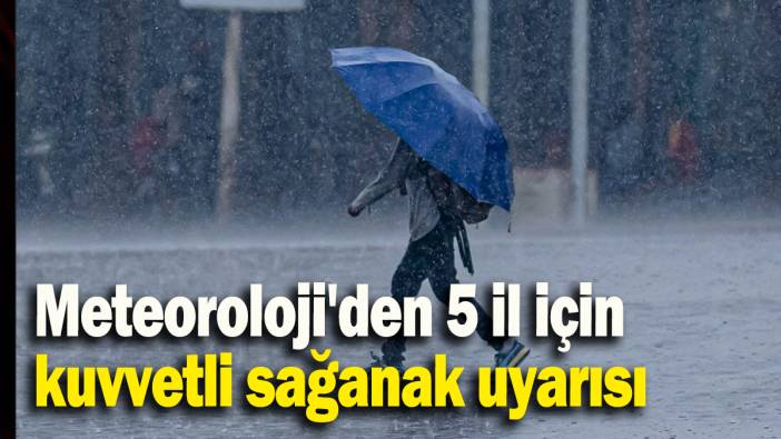 Meteoroloji'den 5 il için kuvvetli sağanak uyarısı