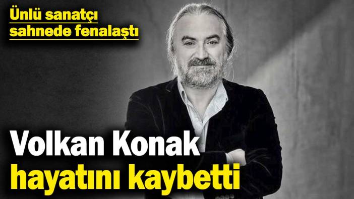 Sanatçı Volkan Konak hayatını kaybetti