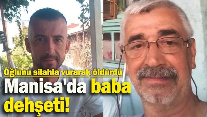 Manisa'da baba dehşeti! Oğlunu silahla vurarak öldürdü