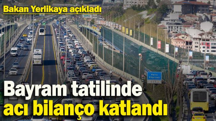 Bayram tatilinde acı bilanço katlandı! Bakan Yerlikaya açıkladı
