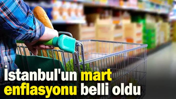 İstanbul'un mart enflasyonu belli oldu