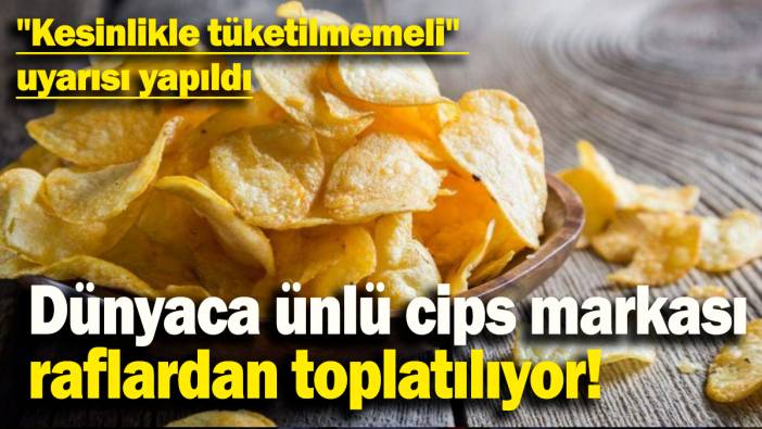 Dünyaca ünlü cips markası raflardan toplatılıyor: "Kesinlikle tüketilmemeli"  uyarısı yapıldı
