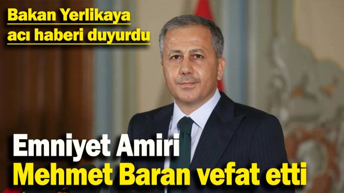 Bakan Yerlikaya acı haberi duyurdu: Emniyet Amiri  Mehmet Baran vefat etti