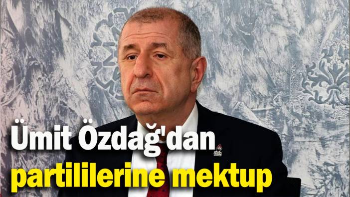 Ümit Özdağ'dan partililerine mektup