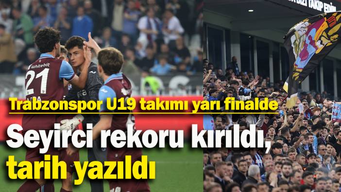 Trabzonspor U19 takımı yarı finalde: Seyirci rekoru kırıldı, tarih yazıldı