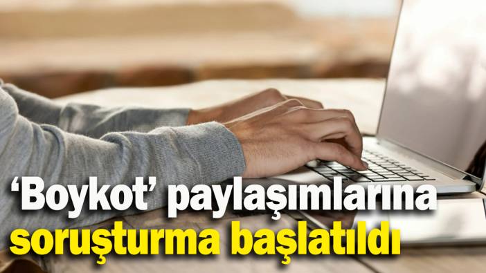 ‘Boykot’ paylaşımlarına soruşturma başlatıldı