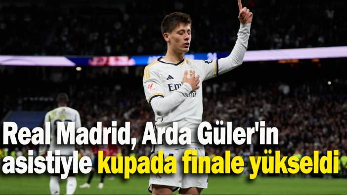 Real Madrid, Arda Güler'in asistiyle kupada finale yükseldi