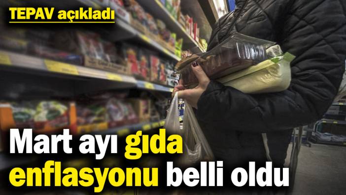 TEPAV açıkladı! Mart ayı gıda enflasyonu belli oldu