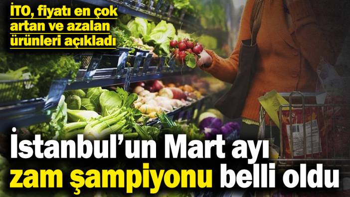 İstanbul’un Mart ayı zam şampiyonu belli oldu! İTO, fiyatı en çok artan ve azalan ürünleri açıkladı
