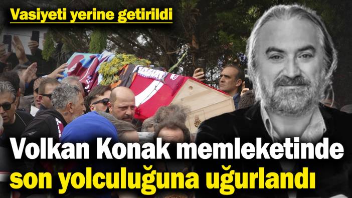 Volkan Konak memleketinde son yolculuğuna uğurlandı! Vasiyeti yerine getirildi