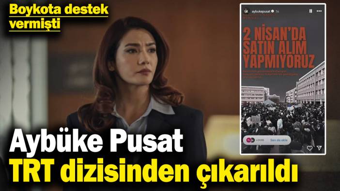 Aybüke Pusat TRT dizisinden çıkarıldı! Boykota destek vermişti