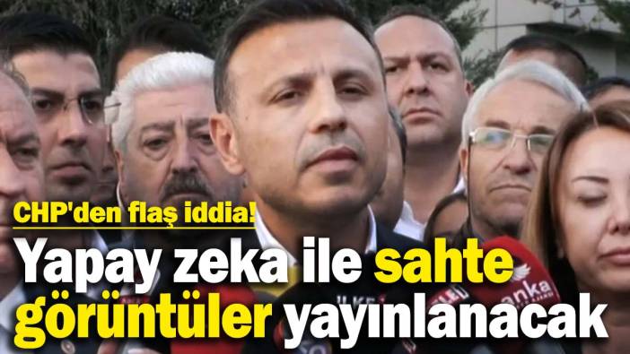 CHP'den flaş iddia! Yapay zeka ile sahte görüntüler yayınlanacak