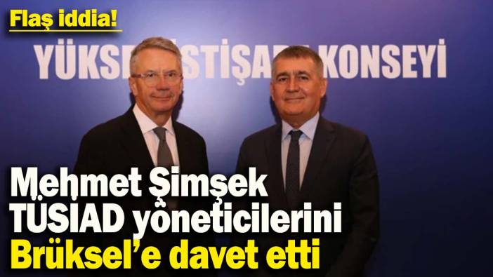 Flaş iddia! Mehmet Şimşek, TÜSİAD yöneticilerini Brüksel'e davet etti, savcılık izin vermedi