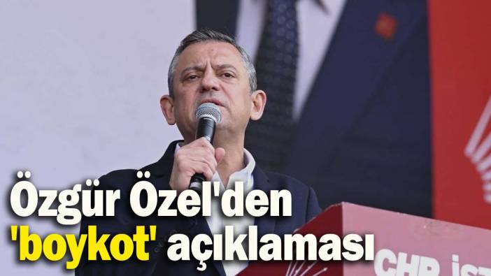 Özgür Özel'den 'boykot' açıklaması