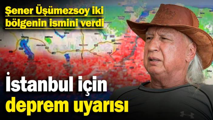 İstanbul için deprem uyarısı: Şener Üşümezsoy iki bölgenin ismini verdi