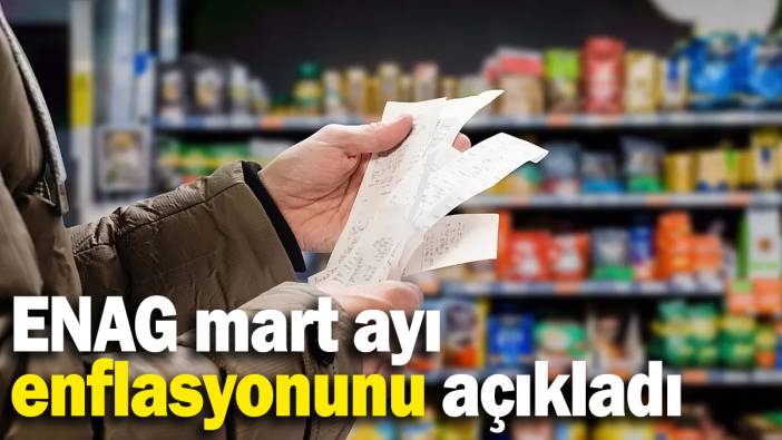 ENAG mart ayı enflasyonunu açıkladı