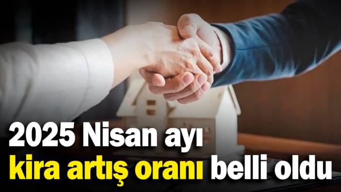 2025 Nisan ayı kira artış oranı belli oldu