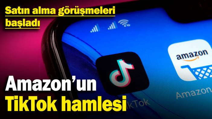 Amazon’un TikTok hamlesi: Satın alma görüşmeleri başladı