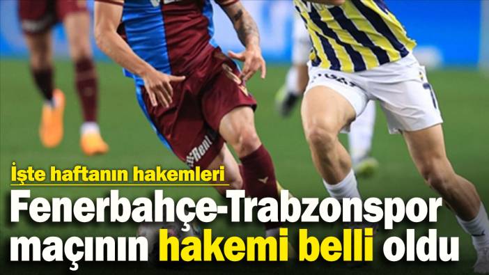 Fenerbahçe-Trabzonspor maçının hakemi belli oldu: İşte haftanın hakemleri