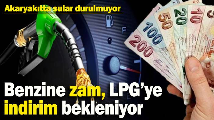 Akaryakıtta sular durulmuyor! Benzine zam, LPG’ye indirim bekleniyor