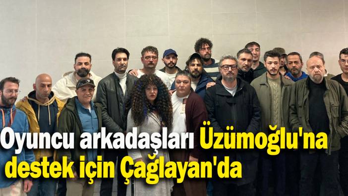 Oyuncu arkadaşları Üzümoğlu'na destek için Çağlayan'da