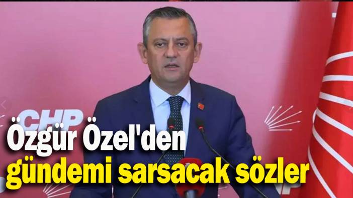 Özgür Özel'den gündemi sarsacak sözler