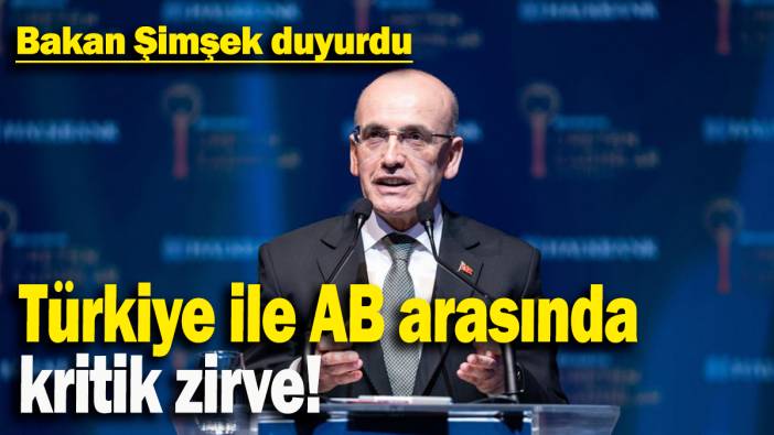 Bakan Şimşek duyurdu: Türkiye ile AB arasında kritik zirve