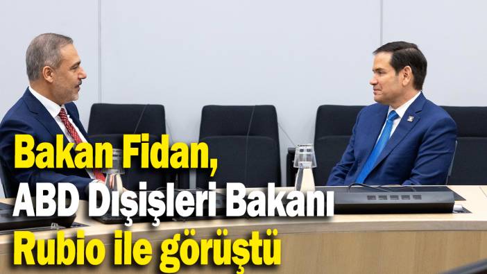 Dışişleri Bakanı Fidan, ABD Dışişleri Bakanı Rubio ile görüştü
