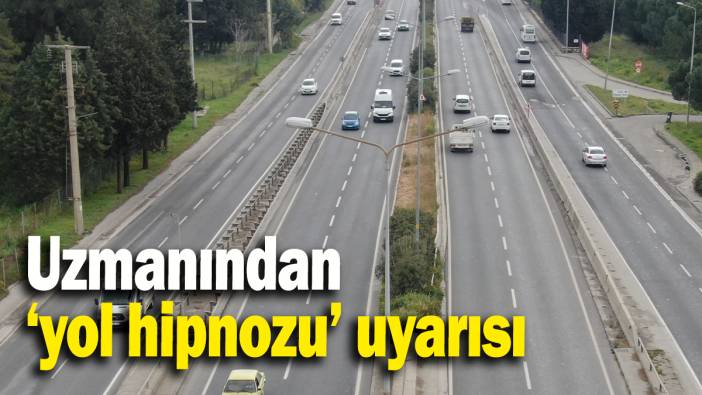 Uzmanından ‘yol hipnozu’ uyarısı