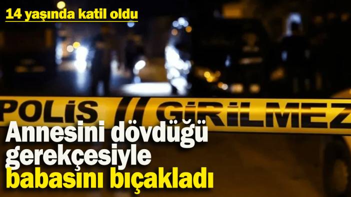 Annesini dövdüğü gerekçesiyle babasını bıçakladı: 14 yaşındaki çocuk katil oldu