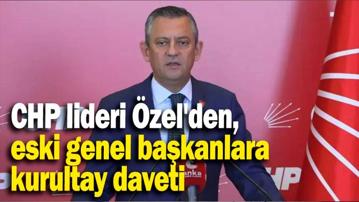 CHP lideri Özel'den, eski genel başkanlara kurultay daveti