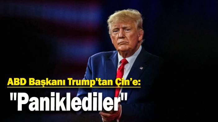 ABD Başkanı Trump’tan Çin’e: "Paniklediler"