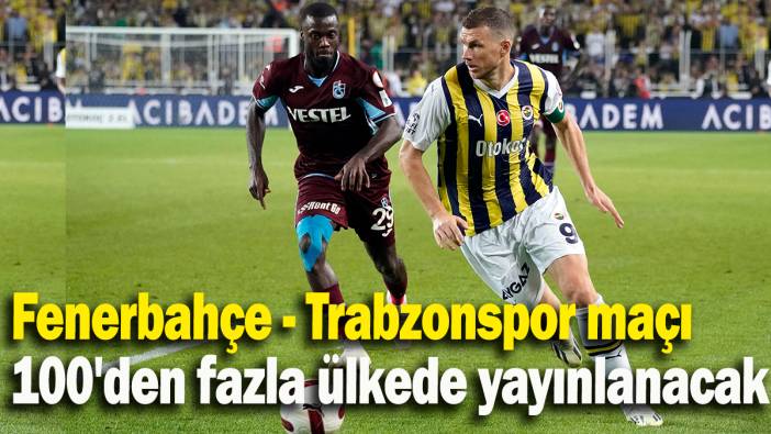 Fenerbahçe - Trabzonspor maçı 100'den fazla ülkede yayınlanacak