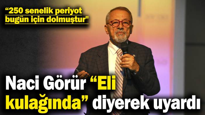 Naci Görür “Eli kulağında” diyerek uyardı: 250 senelik periyot bugün için dolmuştur