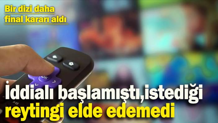 İddialı başlamıştı, istediği reytingi elde edemedi! Bir dizi daha final kararı aldı