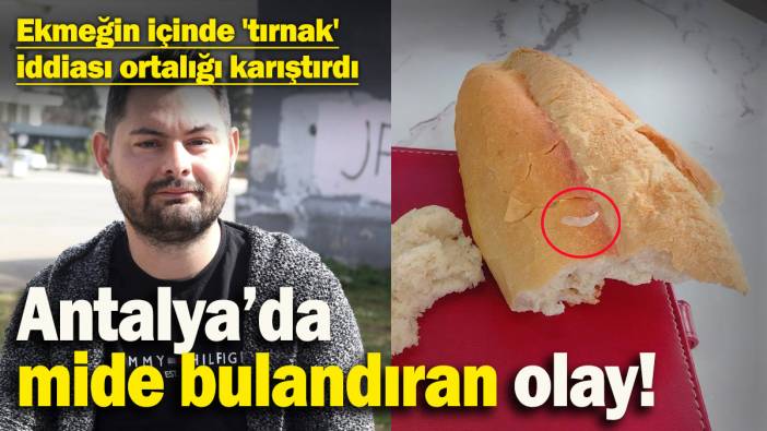 Antalya’da mide bulandıran olay! Ekmeğin içinde 'tırnak' iddiası ortalığı karıştırdı
