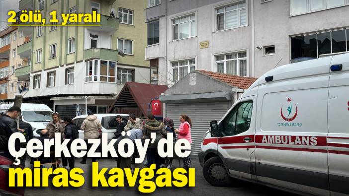 Çerkezköy’de miras kavgası: Yenge ve yeğeni öldü, bir yeğeni ağır yaralı