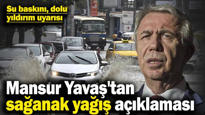 Mansur Yavaş'tan sağanak yağış açıklaması! Su baskını, dolu, yıldırım uyarısı yapıldı