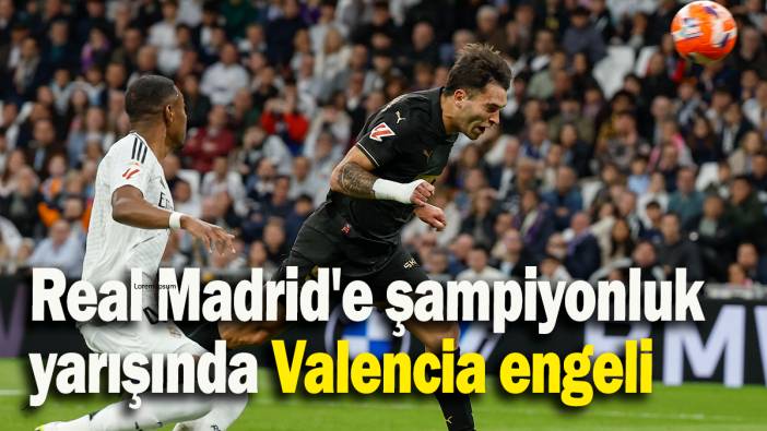 Real Madrid'e şampiyonluk yarışında Valencia engeli