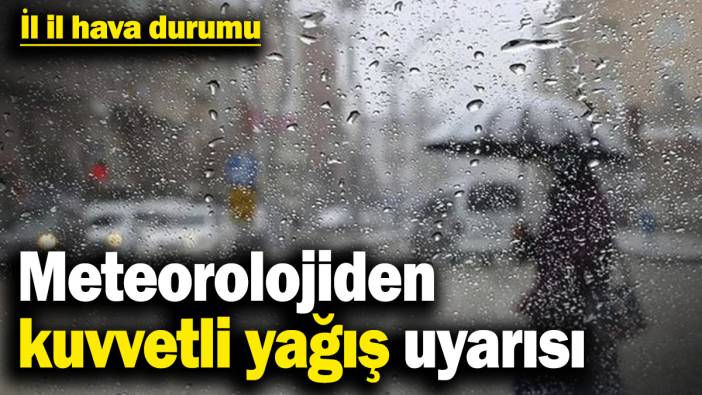 Meteorolojiden kuvvetli yağış uyarısı! İl il hava durumu