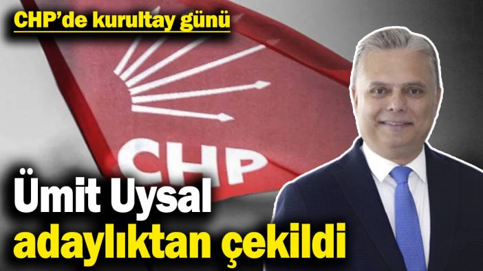CHP’de kurultay günü! Ümit Uysal adaylıktan çekildi